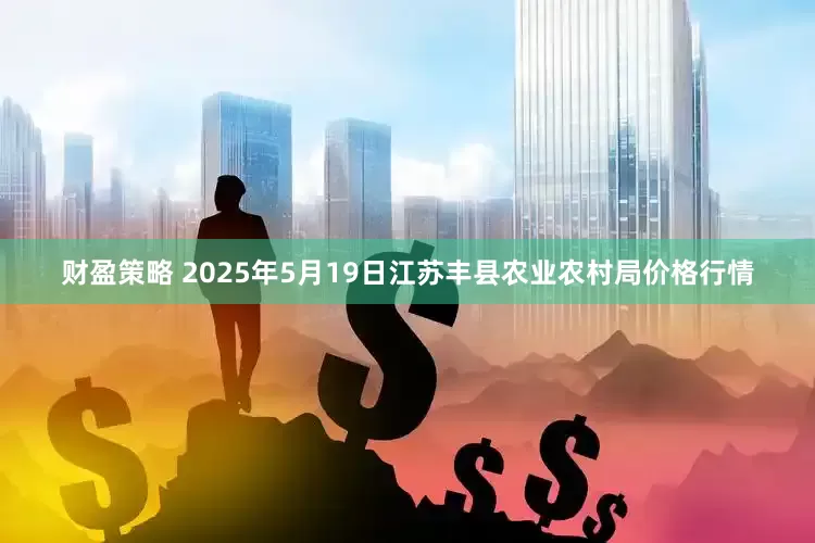 财盈策略 2025年5月19日江苏丰县农业农村局价格行情