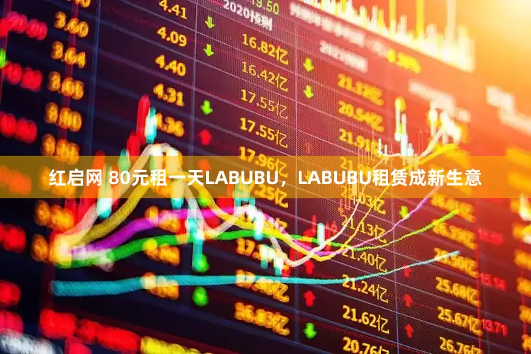 红启网 80元租一天LABUBU，LABUBU租赁成新生意