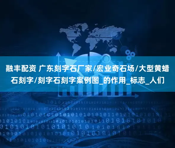 融丰配资 广东刻字石厂家/宏业奇石场/大型黄蜡石刻字/刻字石刻字案例图_的作用_标志_人们