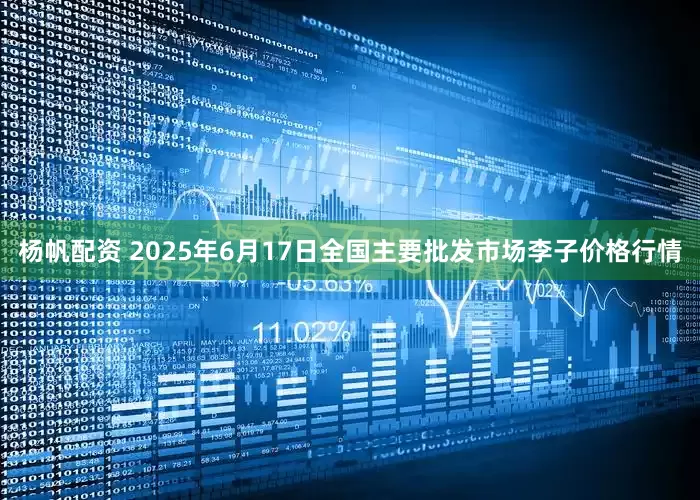 杨帆配资 2025年6月17日全国主要批发市场李子价格行情