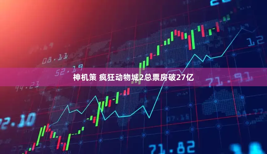 神机策 疯狂动物城2总票房破27亿