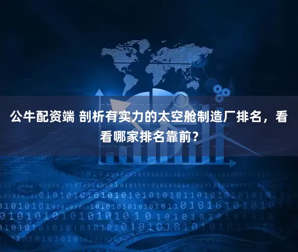 公牛配资端 剖析有实力的太空舱制造厂排名，看看哪家排名靠前？